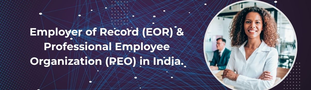 Employer of Record (EOR) & Professional Employee Organization (PEO) in India.